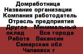 Домработница › Название организации ­ Компания-работодатель › Отрасль предприятия ­ Другое › Минимальный оклад ­ 1 - Все города Работа » Вакансии   . Самарская обл.,Чапаевск г.